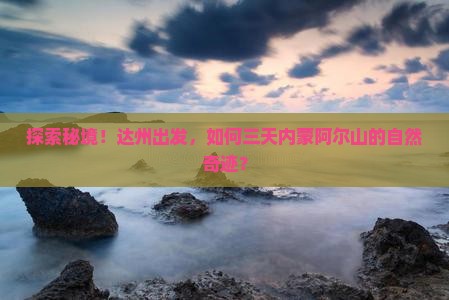 探索秘境！达州出发，如何三天内蒙阿尔山的自然奇迹？
