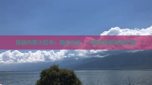 探秘内蒙大召寺：鞍山出发，一路向北的神奇之旅