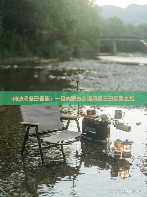 响沙湾冬日奇旅：一月内蒙古沙漠风情三日探索之旅