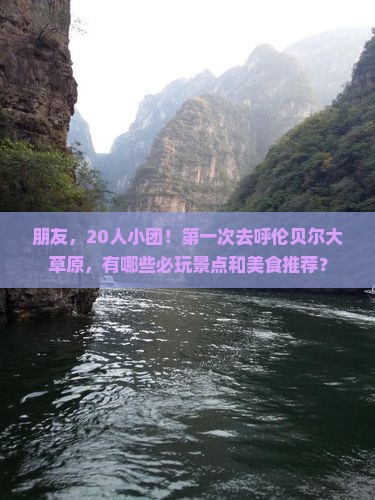 朋友，20人小团！第一次去呼伦贝尔大草原，有哪些必玩景点和美食推荐？