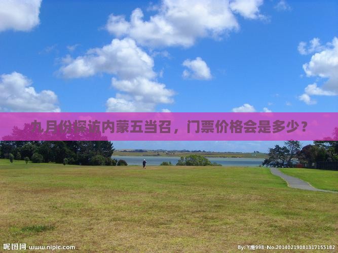 九月份探访内蒙五当召，门票价格会是多少？