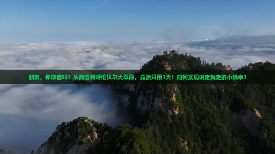 朋友，你敢信吗？从商洛到呼伦贝尔大草原，竟然只用1天！如何实现说走就走的小确幸？