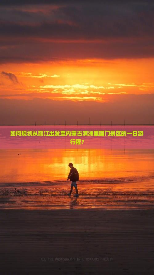 如何规划从丽江出发至内蒙古满洲里国门景区的一日游行程？