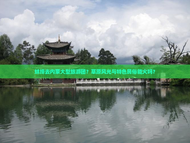 蚌埠去内蒙大型旅游团？草原风光与特色民俗能火吗？