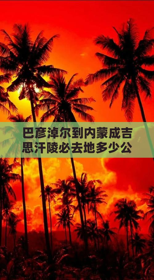 巴彦淖尔到内蒙成吉思汗陵必去地多少公里