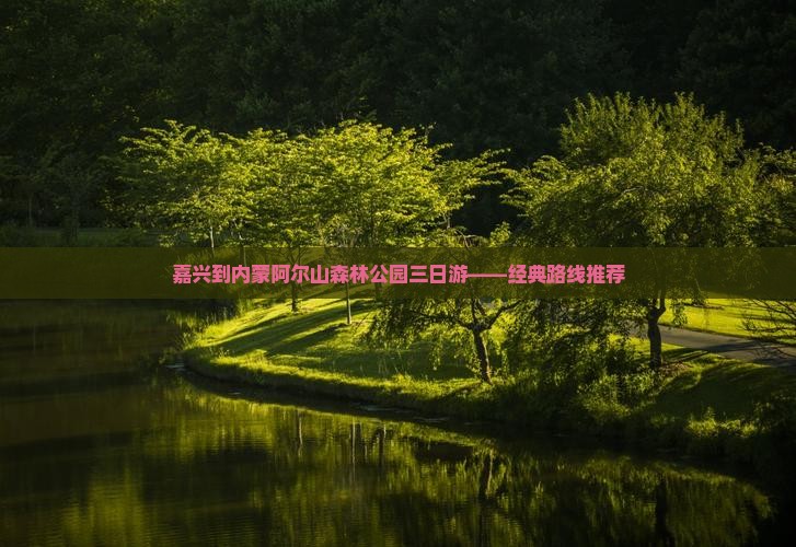 嘉兴到内蒙阿尔山森林公园三日游——经典路线推荐