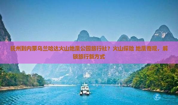 抚州到内蒙乌兰哈达火山地质公园旅行社？火山探险+地质奇观，解锁旅行新方式