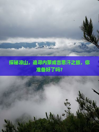 探秘凉山，追寻内蒙成吉思汗之旅，你准备好了吗？