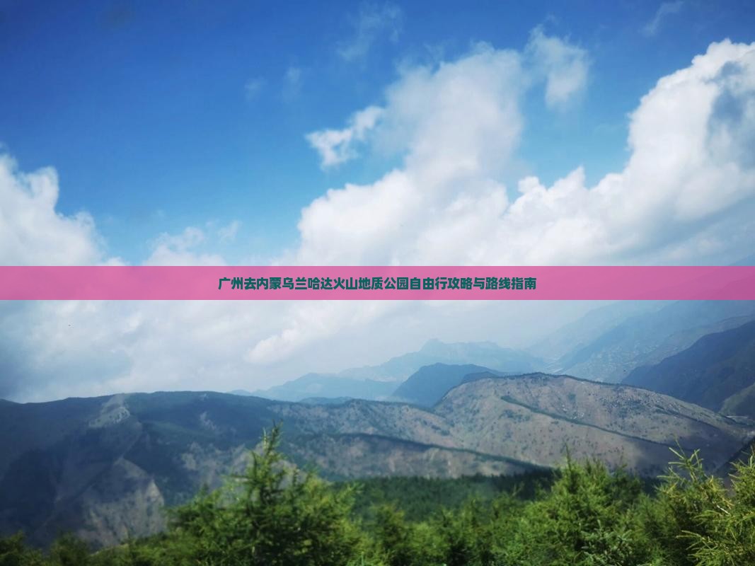 广州去内蒙乌兰哈达火山地质公园自由行攻略与路线指南