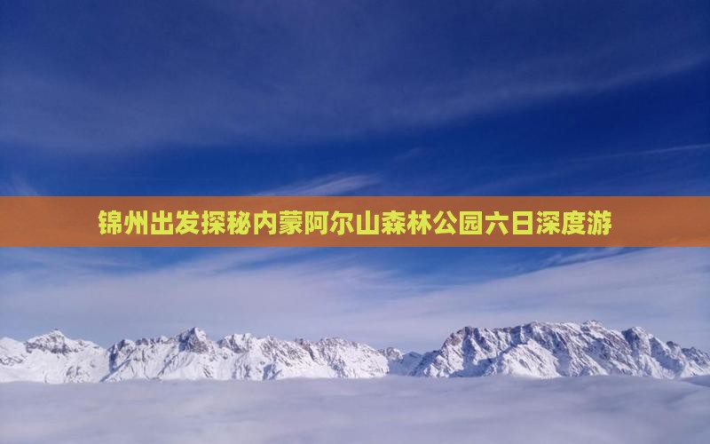 锦州出发探秘内蒙阿尔山森林公园六日深度游