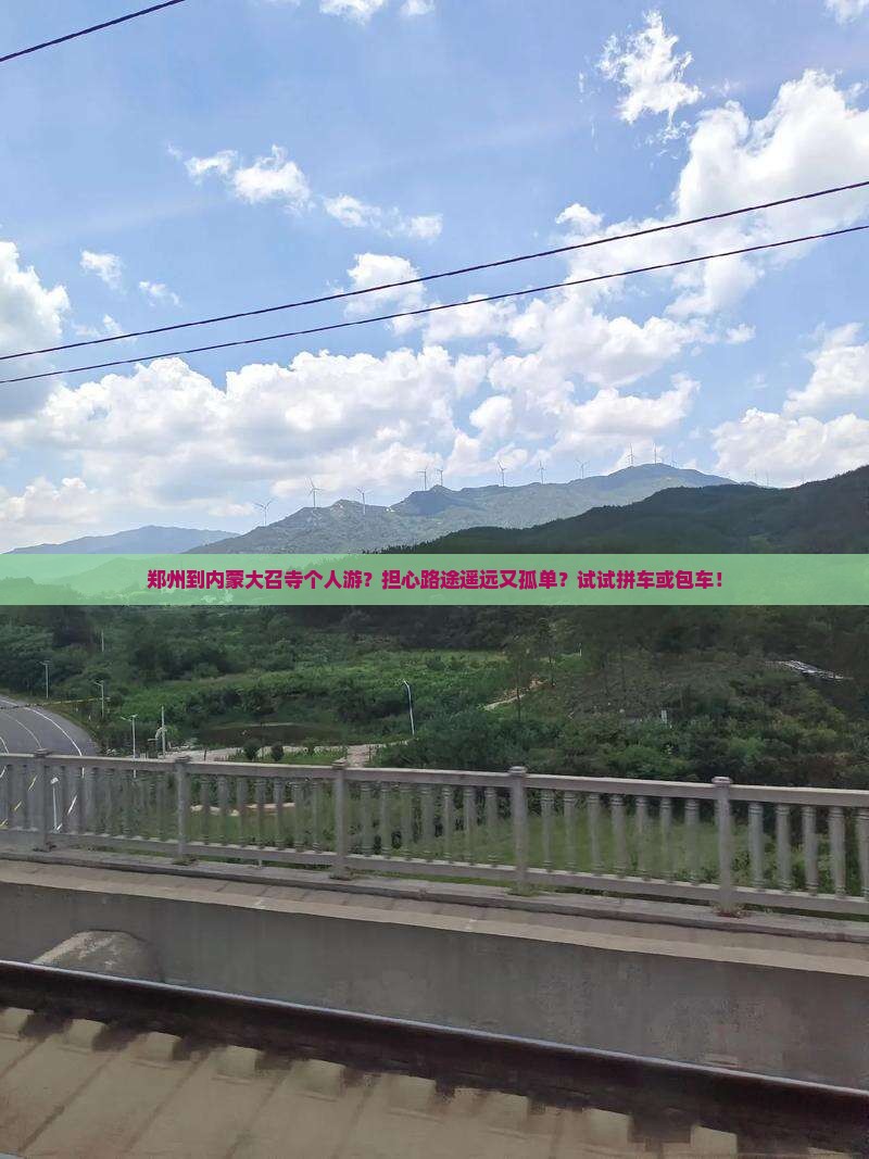 郑州到内蒙大召寺个人游？担心路途遥远又孤单？试试拼车或包车！