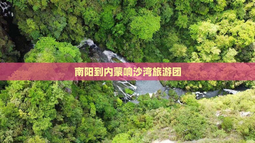 南阳到内蒙响沙湾旅游团