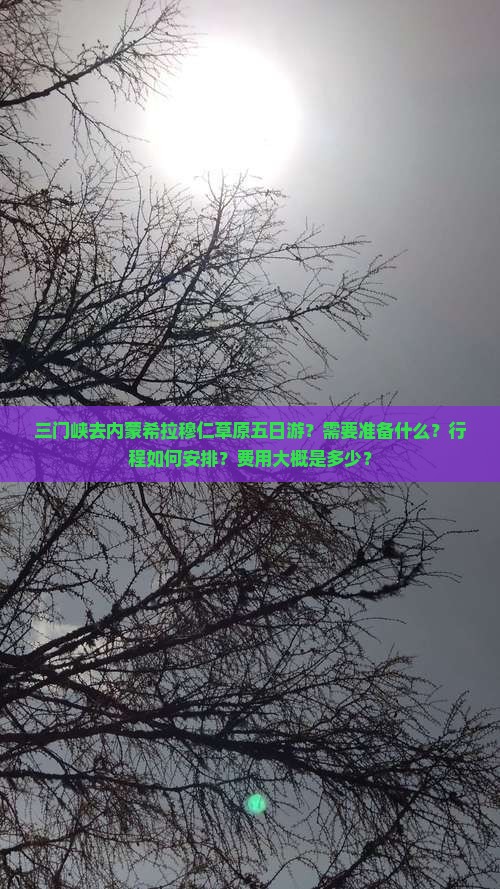 三门峡去内蒙希拉穆仁草原五日游？需要准备什么？行程如何安排？费用大概是多少？