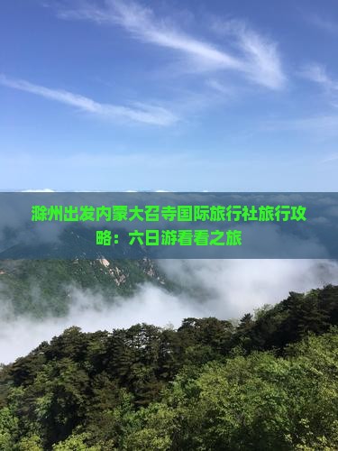 滁州出发内蒙大召寺国际旅行社旅行攻略：六日游看看之旅