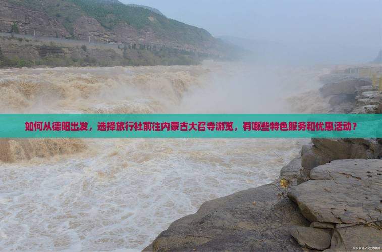 如何从德阳出发，选择旅行社前往内蒙古大召寺游览，有哪些特色服务和优惠活动？
