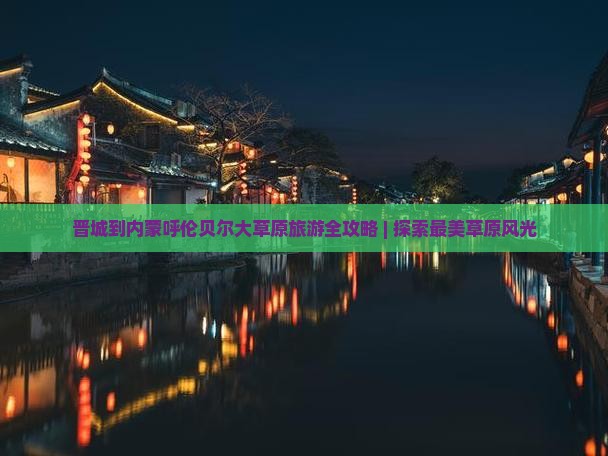 晋城到内蒙呼伦贝尔大草原旅游全攻略 | 探索最美草原风光