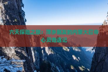 六天探险之旅：萍乡朋友的内蒙大召寺心灵奇遇记
