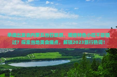 承德出发去内蒙五当召旅游，哪些特色小吃不容错过？探索当地美食痛点，解锁2023旅行热词！