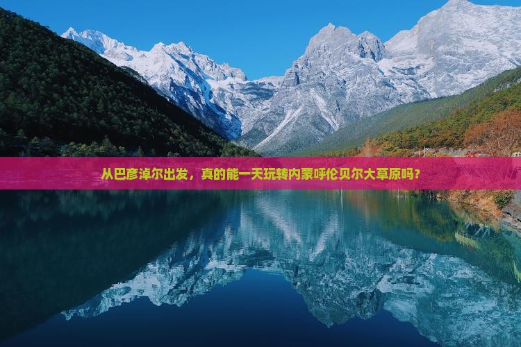 从巴彦淖尔出发，真的能一天玩转内蒙呼伦贝尔大草原吗？
