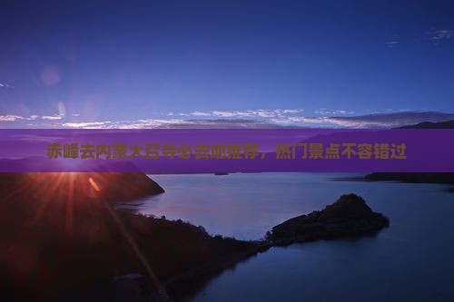 赤峰去内蒙大召寺必去地推荐，热门景点不容错过