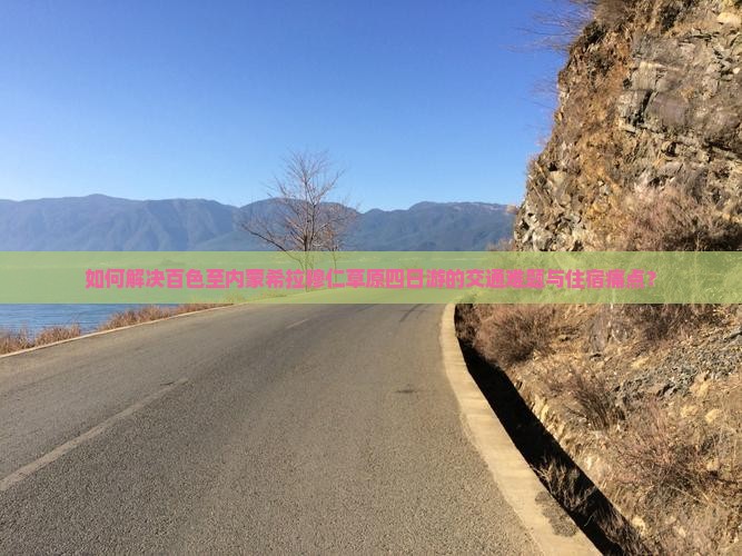 如何解决百色至内蒙希拉穆仁草原四日游的交通难题与住宿痛点？
