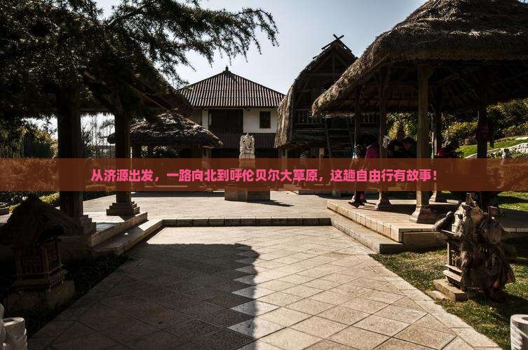 从济源出发，一路向北到呼伦贝尔大草原，这趟自由行有故事！