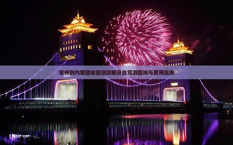 常州到内蒙团体旅游攻略及自驾游路线与费用指南