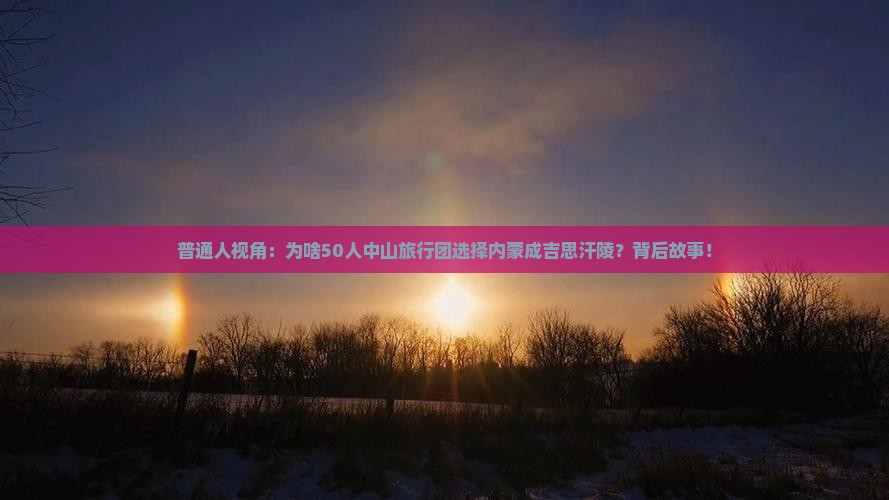 普通人视角：为啥50人中山旅行团选择内蒙成吉思汗陵？背后故事！