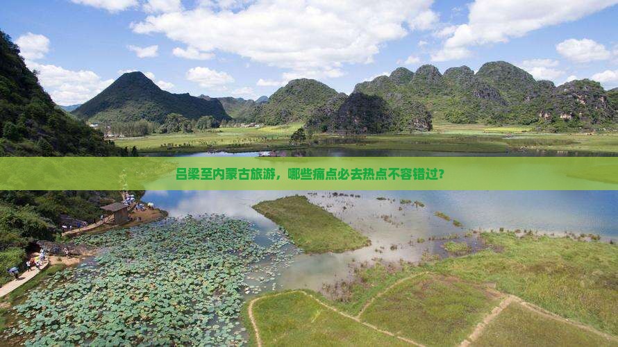 吕梁至内蒙古旅游，哪些痛点必去热点不容错过？