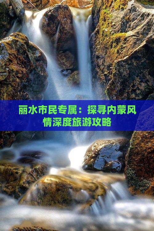 丽水市民专属：探寻内蒙风情深度旅游攻略