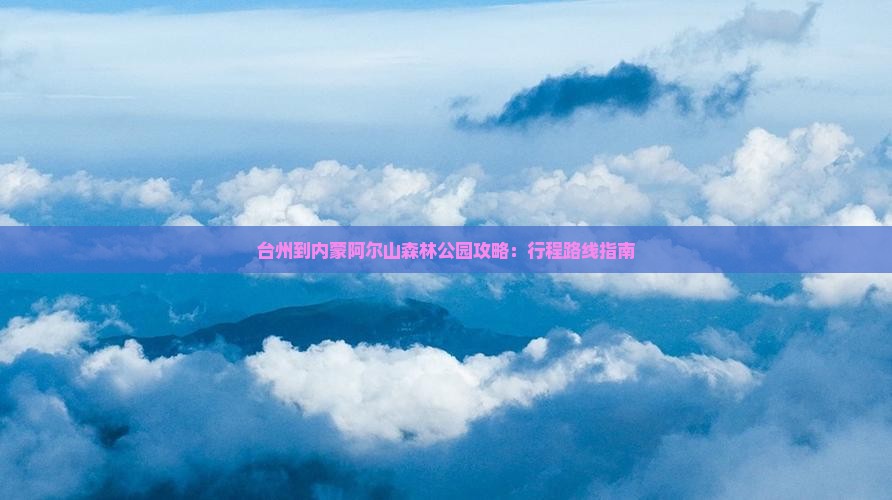 台州到内蒙阿尔山森林公园攻略：行程路线指南