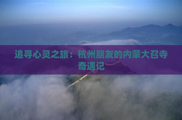 追寻心灵之旅：杭州朋友的内蒙大召寺奇遇记