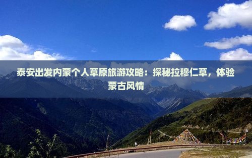 泰安出发内蒙个人草原旅游攻略：探秘拉穆仁草，体验蒙古风情