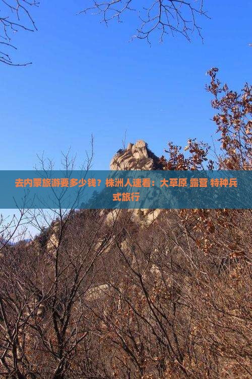 去内蒙旅游要多少钱？株洲人速看：大草原+露营+特种兵式旅行