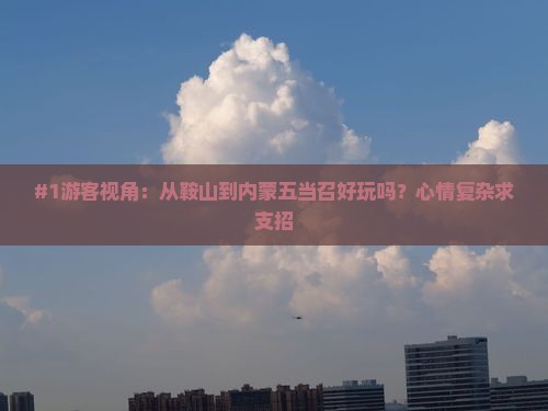 #1游客视角：从鞍山到内蒙五当召好玩吗？心情复杂求支招