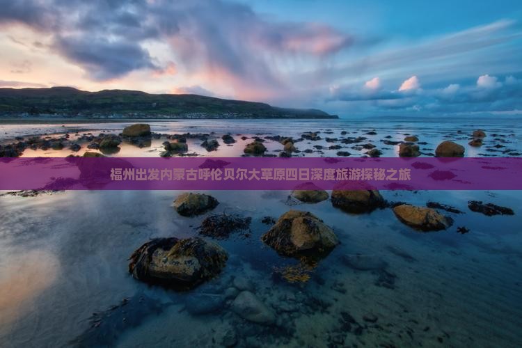 福州出发内蒙古呼伦贝尔大草原四日深度旅游探秘之旅