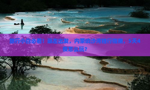 旅行小白必看！崇左出发，内蒙响沙湾独行指南，5天4夜怎么玩？