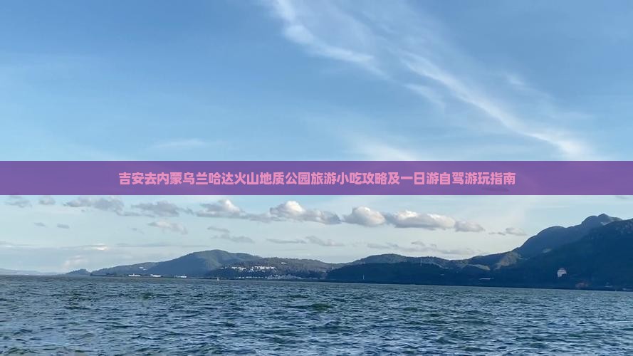 吉安去内蒙乌兰哈达火山地质公园旅游小吃攻略及一日游自驾游玩指南
