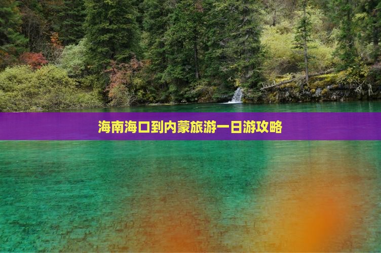 海南海口到内蒙旅游一日游攻略