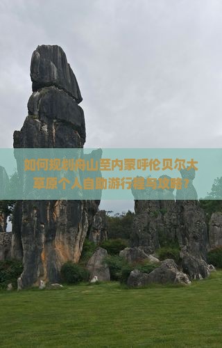 如何规划舟山至内蒙呼伦贝尔大草原个人自助游行程与攻略？