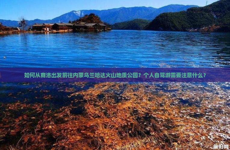 如何从商洛出发前往内蒙乌兰哈达火山地质公园？个人自驾游需要注意什么？