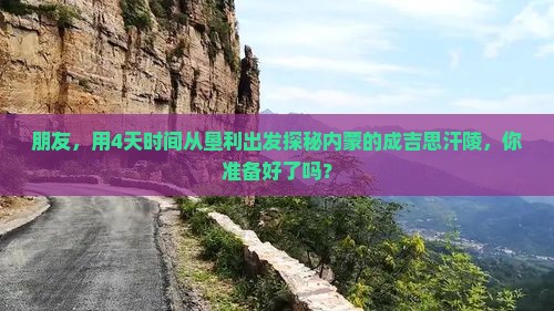 朋友，用4天时间从垦利出发探秘内蒙的成吉思汗陵，你准备好了吗？