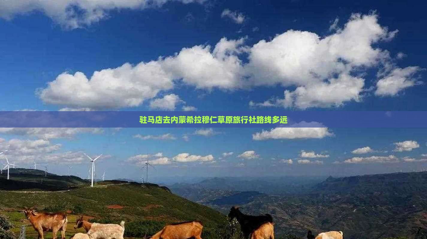 驻马店去内蒙希拉穆仁草原旅行社路线多远