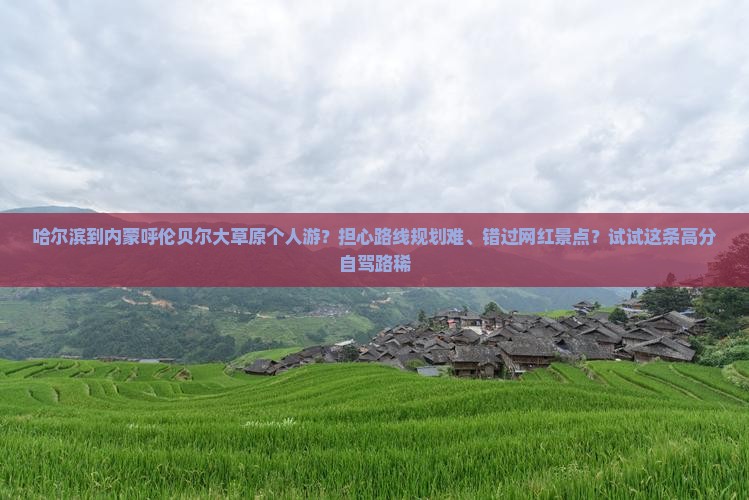 哈尔滨到内蒙呼伦贝尔大草原个人游？担心路线规划难、错过网红景点？试试这条高分自驾路稀