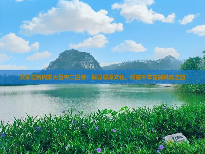 五家渠到内蒙大召寺二日游：探寻草原文化，领略千年古刹风光之旅