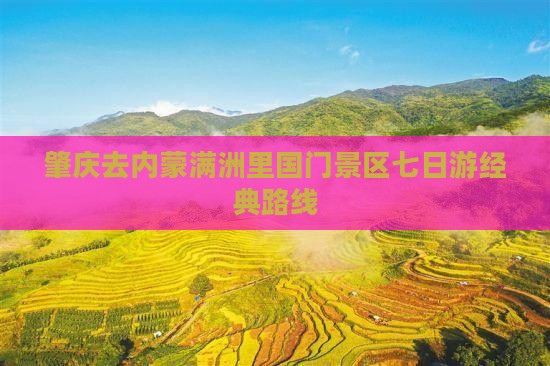 肇庆去内蒙满洲里国门景区七日游经典路线