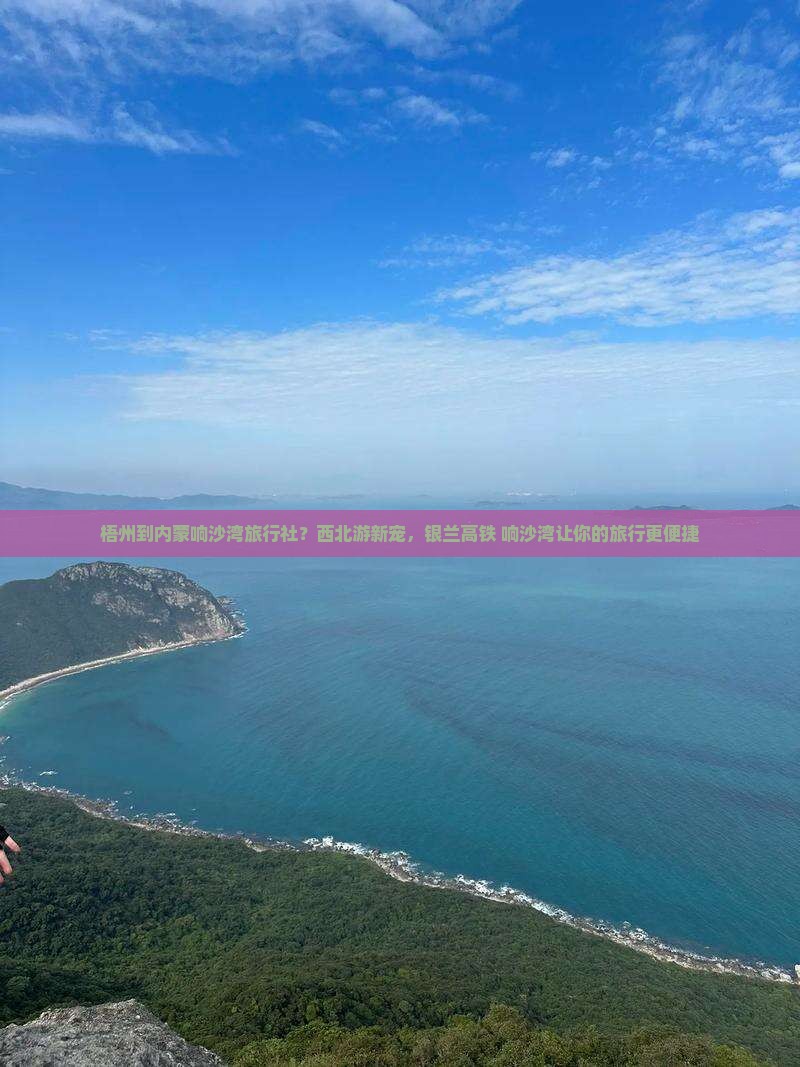 梧州到内蒙响沙湾旅行社？西北游新宠，银兰高铁+响沙湾让你的旅行更便捷