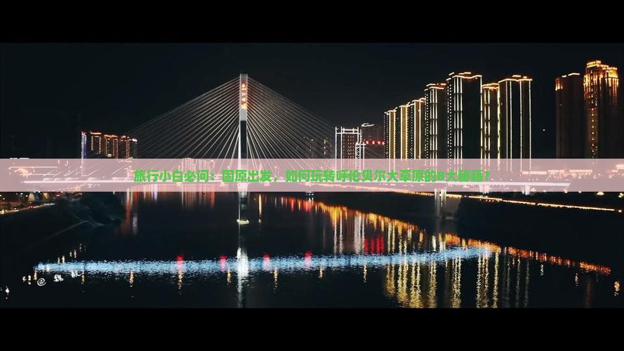 旅行小白必问：固原出发，如何玩转呼伦贝尔大草原的8大秘籍？