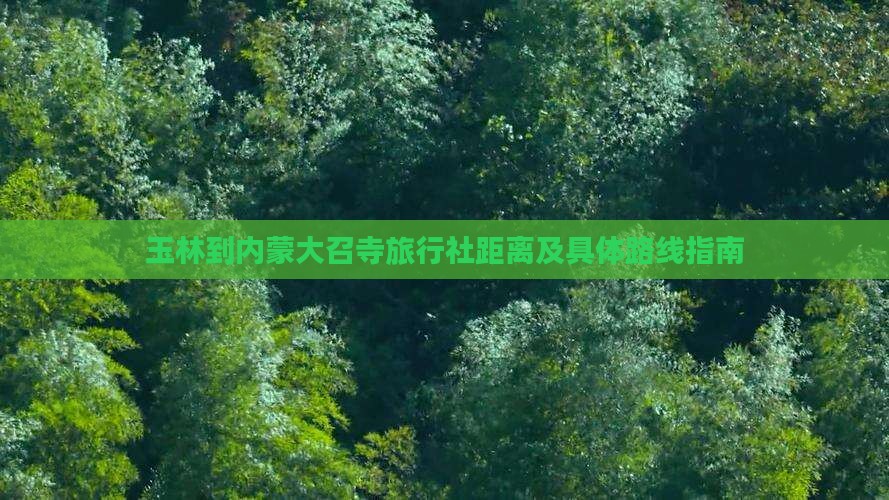 玉林到内蒙大召寺旅行社距离及具体路线指南