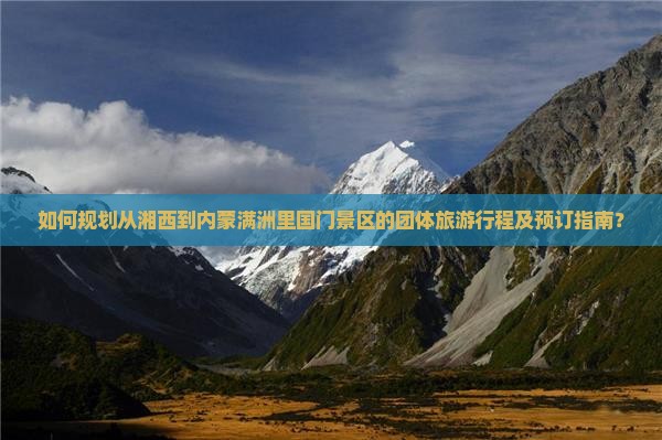 如何规划从湘西到内蒙满洲里国门景区的团体旅游行程及预订指南？